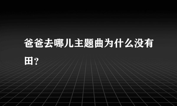 爸爸去哪儿主题曲为什么没有田？