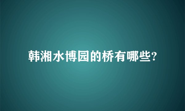 韩湘水博园的桥有哪些?