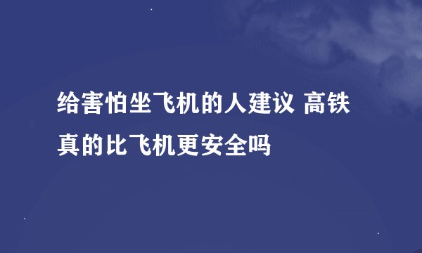 给害怕坐飞机的人建议 高铁真的比飞机更安全吗
