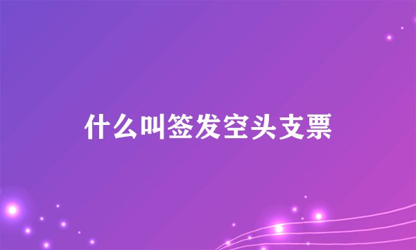 什么叫签发空头支票