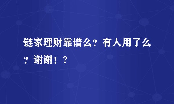 链家理财靠谱么？有人用了么？谢谢！?