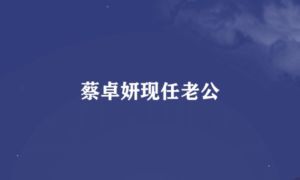蔡卓妍现任老公