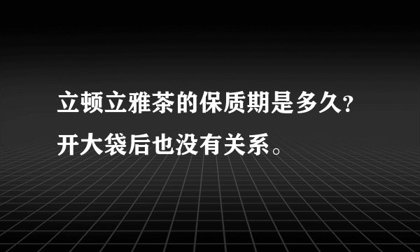 立顿立雅茶的保质期是多久？开大袋后也没有关系。