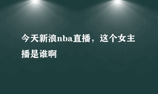 今天新浪nba直播，这个女主播是谁啊