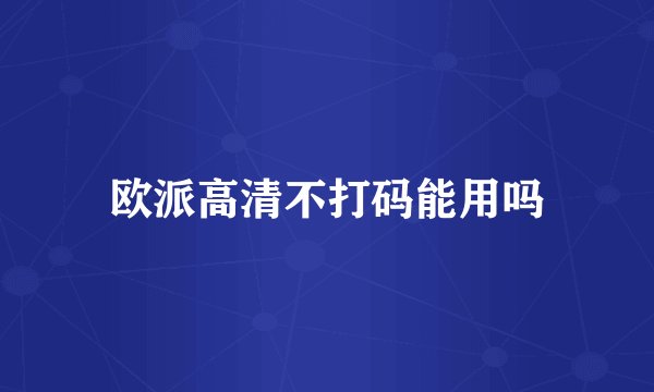 欧派高清不打码能用吗