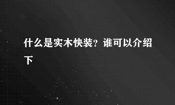 什么是实木快装？谁可以介绍下