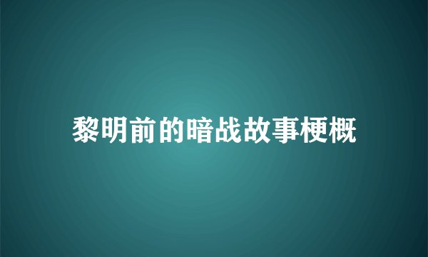 黎明前的暗战故事梗概