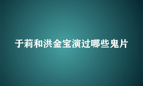 于莉和洪金宝演过哪些鬼片