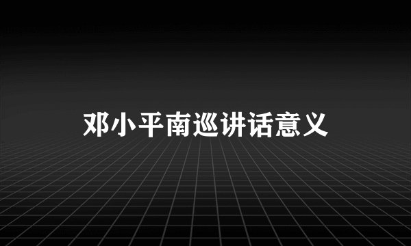 邓小平南巡讲话意义