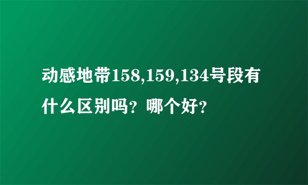动感地带158,159,134号段有什么区别吗？哪个好？
