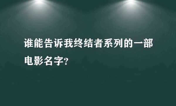 谁能告诉我终结者系列的一部电影名字？