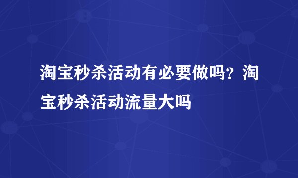 淘宝秒杀活动有必要做吗？淘宝秒杀活动流量大吗
