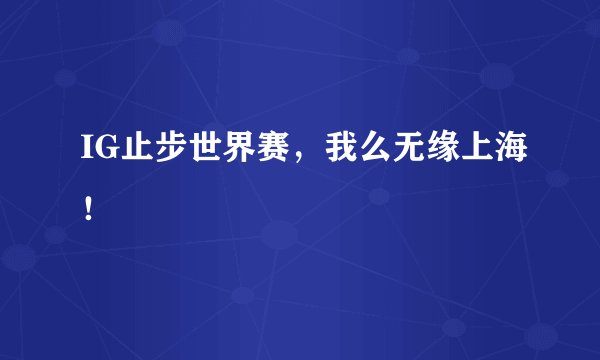 IG止步世界赛，我么无缘上海！