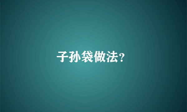 子孙袋做法？