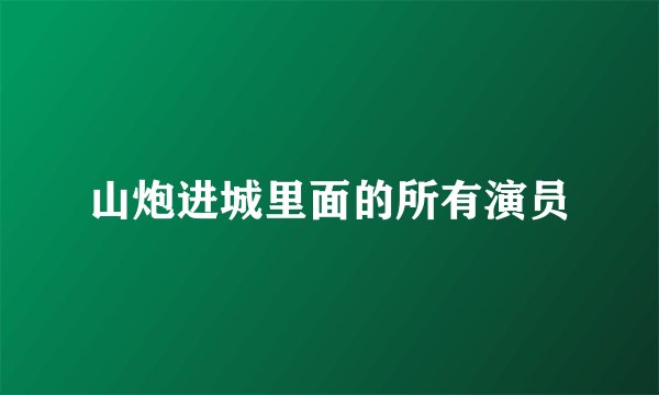 山炮进城里面的所有演员