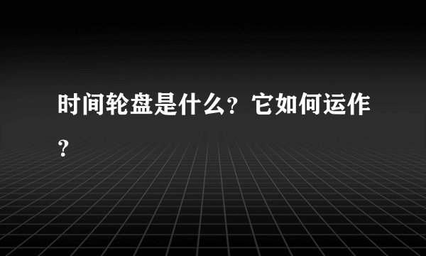 时间轮盘是什么？它如何运作？
