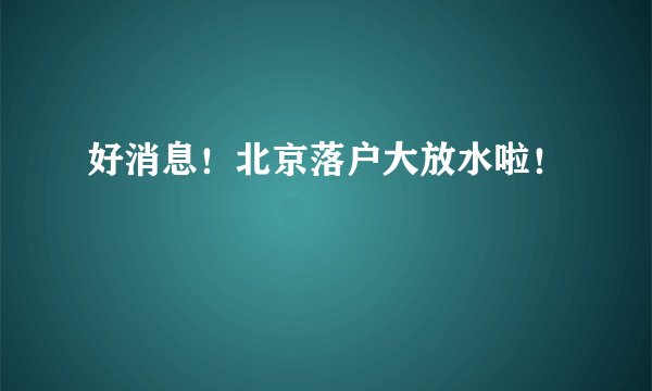好消息！北京落户大放水啦！