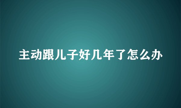 主动跟儿子好几年了怎么办