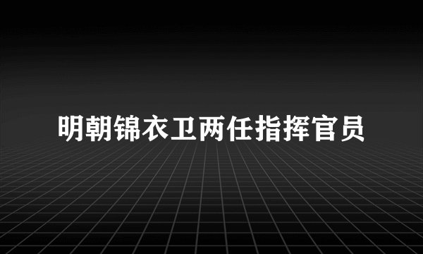 明朝锦衣卫两任指挥官员