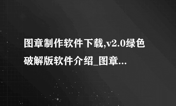 图章制作软件下载,v2.0绿色破解版软件介绍_图章制作软件下载,v2.0绿色破解版软件是什么