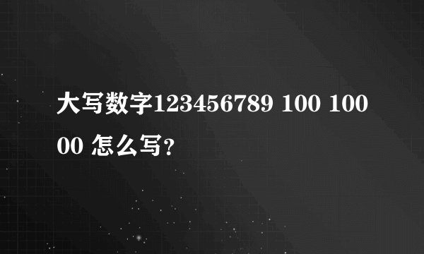大写数字123456789 100 10000 怎么写？