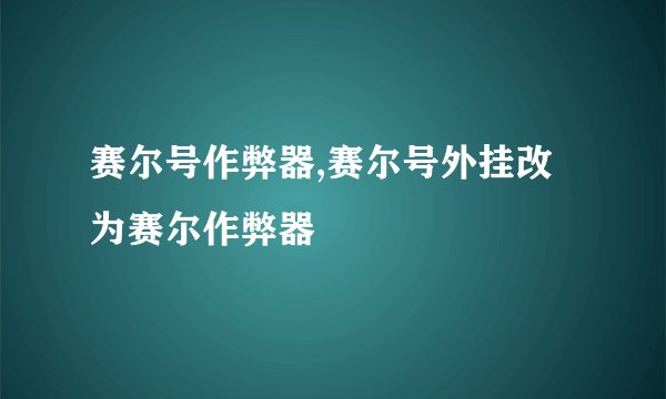 赛尔号作弊器,赛尔号外挂改为赛尔作弊器