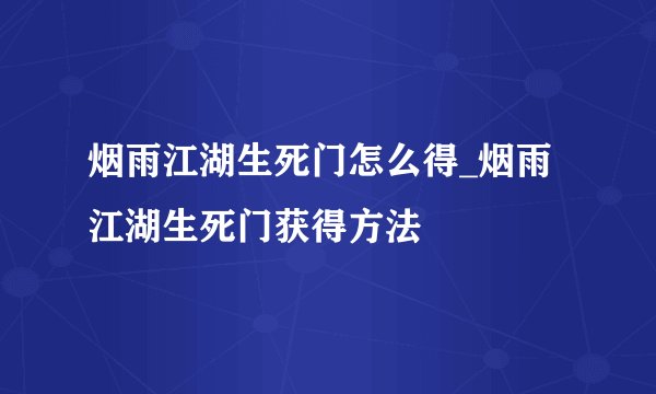 烟雨江湖生死门怎么得_烟雨江湖生死门获得方法