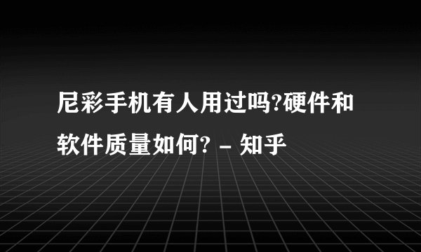 尼彩手机有人用过吗?硬件和软件质量如何? - 知乎