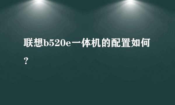 联想b520e一体机的配置如何？
