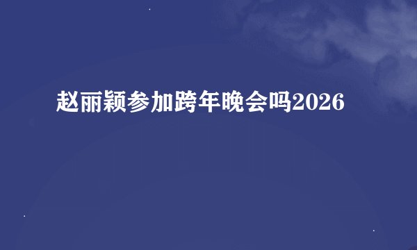 赵丽颖参加跨年晚会吗2026