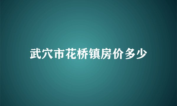 武穴市花桥镇房价多少