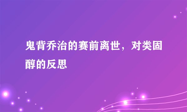 鬼背乔治的赛前离世，对类固醇的反思
