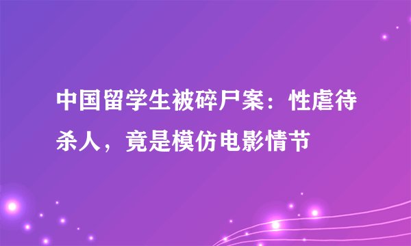 中国留学生被碎尸案：性虐待杀人，竟是模仿电影情节
