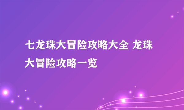 七龙珠大冒险攻略大全 龙珠大冒险攻略一览