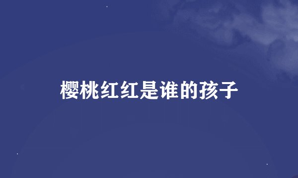 樱桃红红是谁的孩子