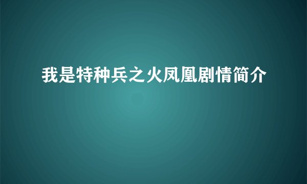 我是特种兵之火凤凰剧情简介