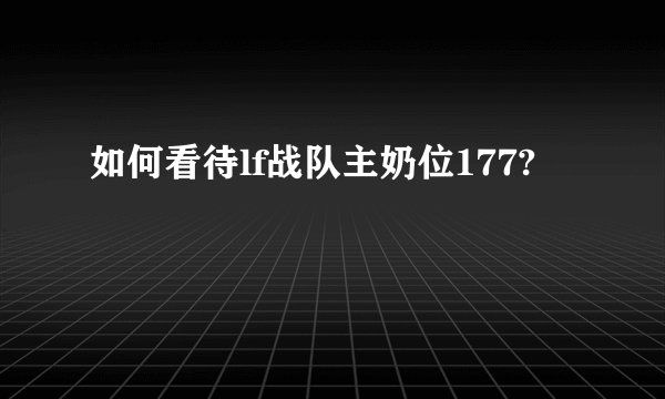 如何看待lf战队主奶位177?