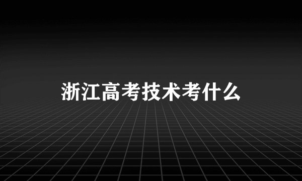 浙江高考技术考什么