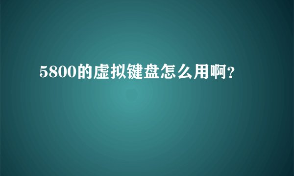 5800的虚拟键盘怎么用啊？