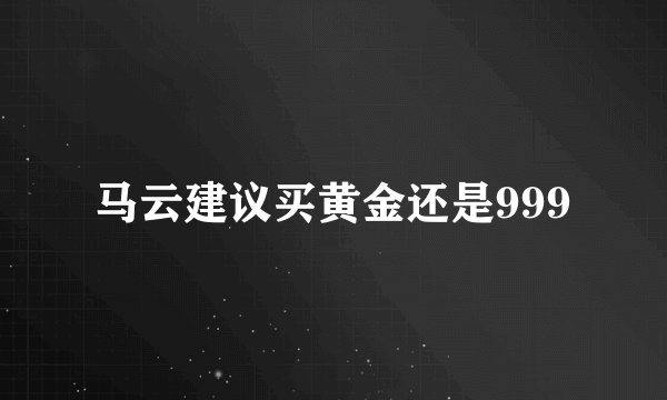 马云建议买黄金还是999
