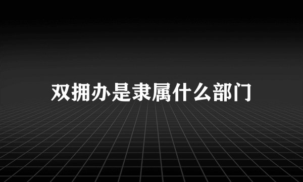 双拥办是隶属什么部门