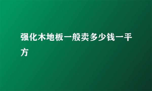 强化木地板一般卖多少钱一平方