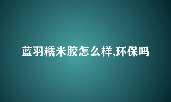 蓝羽糯米胶怎么样,环保吗