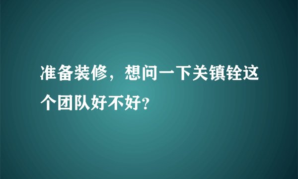 准备装修，想问一下关镇铨这个团队好不好？