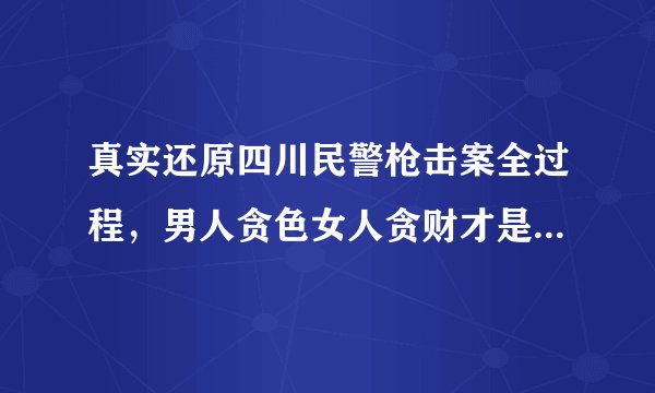 真实还原四川民警枪击案全过程，男人贪色女人贪财才是根本原因