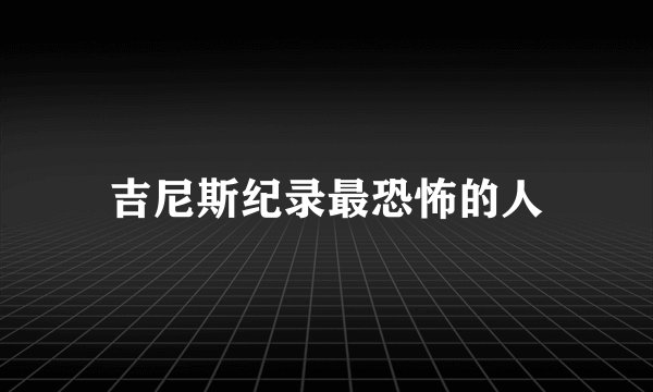 吉尼斯纪录最恐怖的人