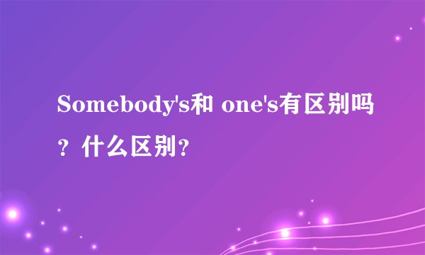 Somebody's和 one's有区别吗?什么区别?