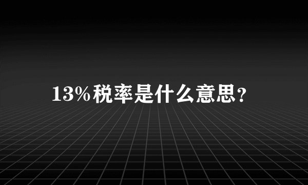 13%税率是什么意思？