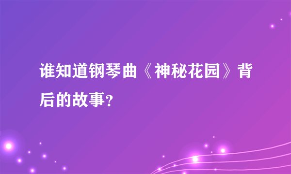 谁知道钢琴曲《神秘花园》背后的故事？