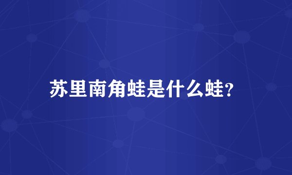 苏里南角蛙是什么蛙？